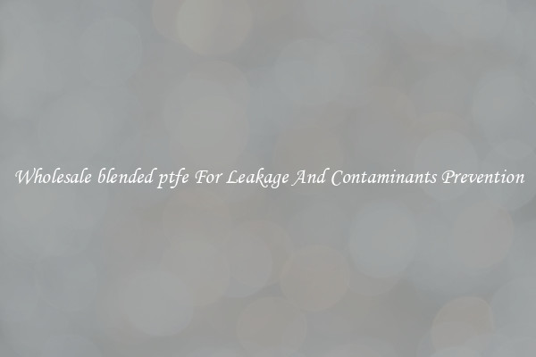 Wholesale blended ptfe For Leakage And Contaminants Prevention