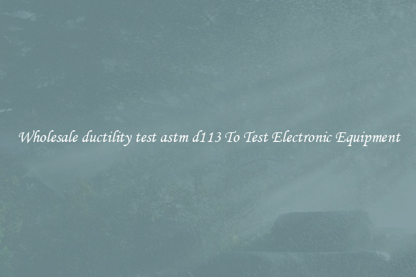 Wholesale ductility test astm d113 To Test Electronic Equipment