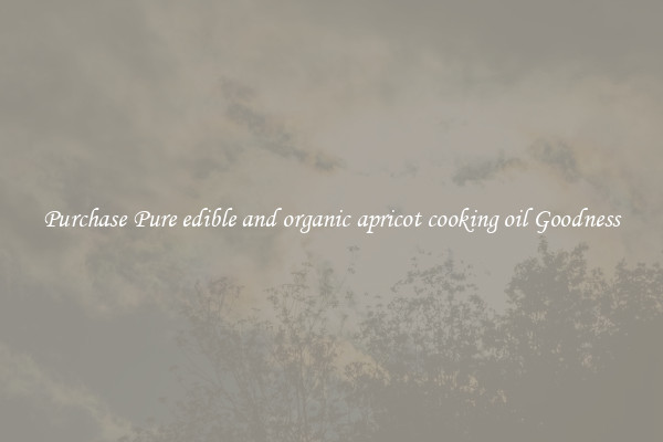 Purchase Pure edible and organic apricot cooking oil Goodness
