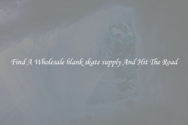 Find A Wholesale blank skate supply And Hit The Road