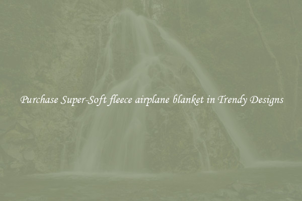 Purchase Super-Soft fleece airplane blanket in Trendy Designs