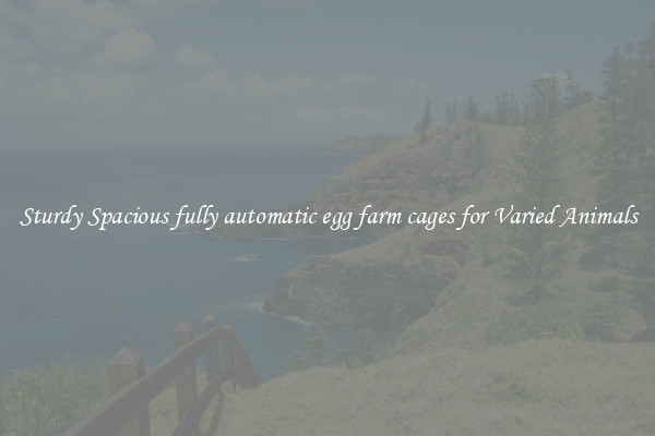 Sturdy Spacious fully automatic egg farm cages for Varied Animals