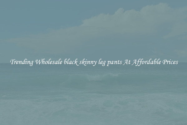 Trending Wholesale black skinny leg pants At Affordable Prices