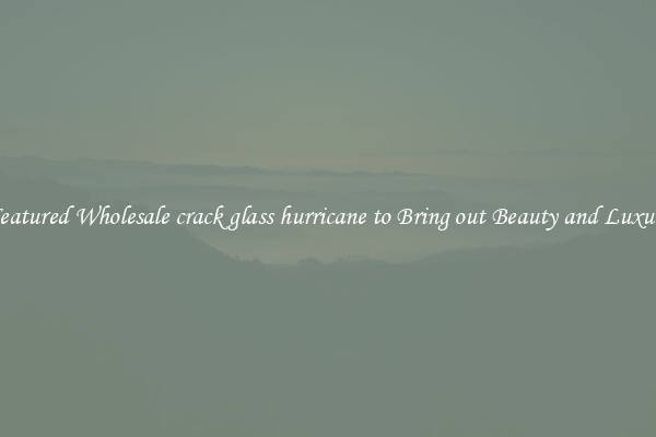 Featured Wholesale crack glass hurricane to Bring out Beauty and Luxury