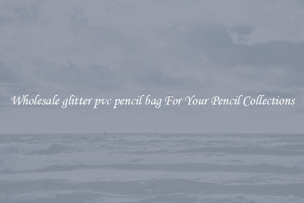 Wholesale glitter pvc pencil bag For Your Pencil Collections