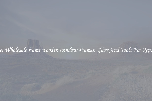 Get Wholesale frame wooden window Frames, Glass And Tools For Repair