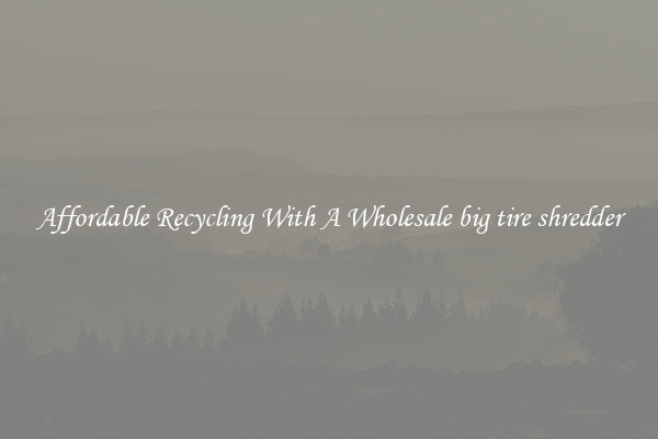Affordable Recycling With A Wholesale big tire shredder