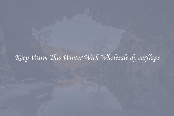 Keep Warm This Winter With Wholesale dy earflaps