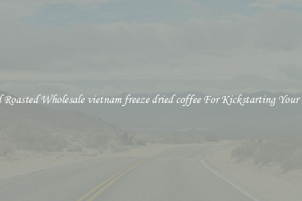 Find Roasted Wholesale vietnam freeze dried coffee For Kickstarting Your Day 