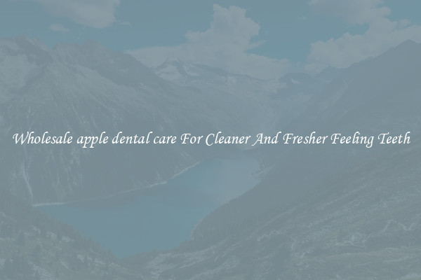 Wholesale apple dental care For Cleaner And Fresher Feeling Teeth