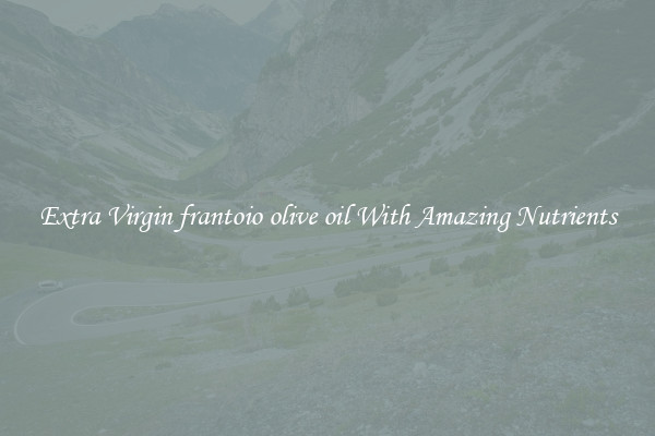 Extra Virgin frantoio olive oil With Amazing Nutrients