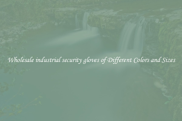 Wholesale industrial security gloves of Different Colors and Sizes