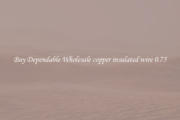 Buy Dependable Wholesale copper insulated wire 0.75