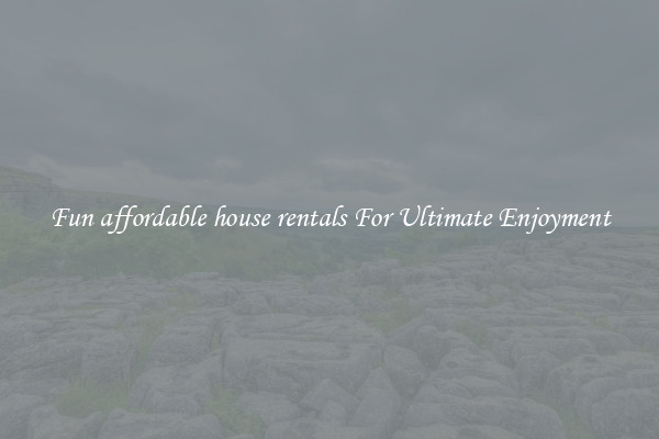 Fun affordable house rentals For Ultimate Enjoyment