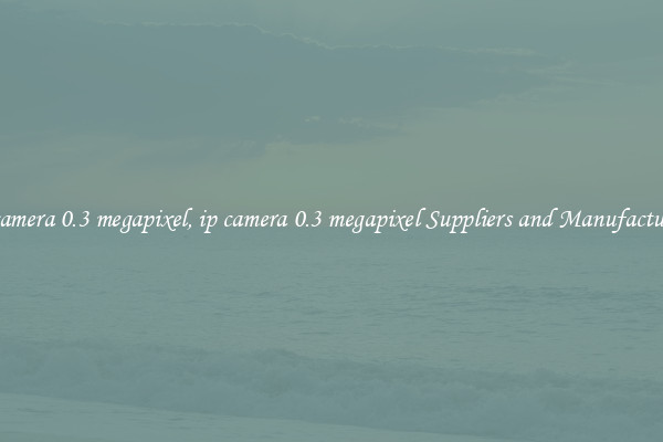 ip camera 0.3 megapixel, ip camera 0.3 megapixel Suppliers and Manufacturers