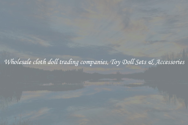 Wholesale cloth doll trading companies, Toy Doll Sets & Accessories