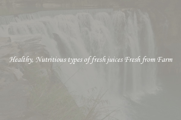 Healthy, Nutritious types of fresh juices Fresh from Farm