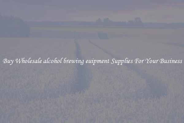 Buy Wholesale alcohol brewing euipment Supplies For Your Business