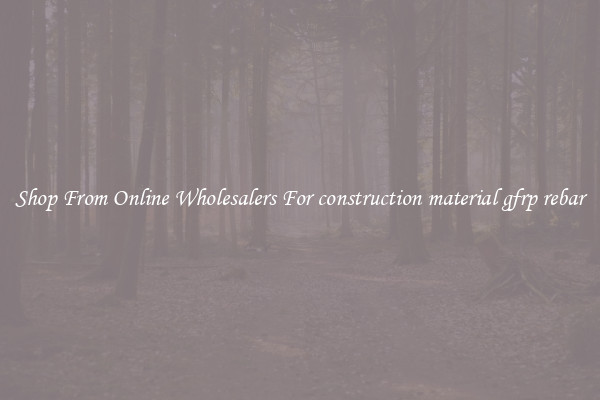 Shop From Online Wholesalers For construction material gfrp rebar