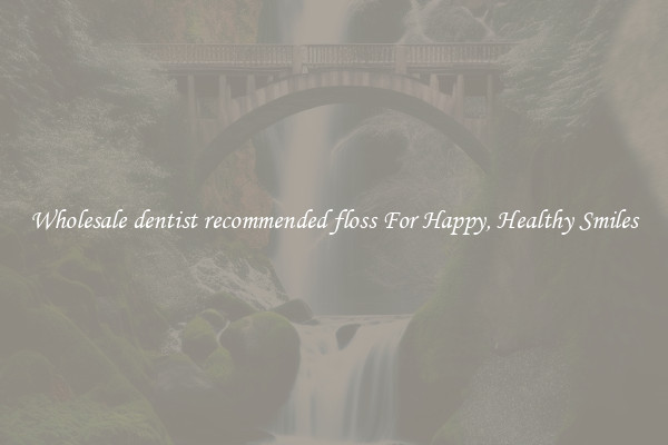 Wholesale dentist recommended floss For Happy, Healthy Smiles