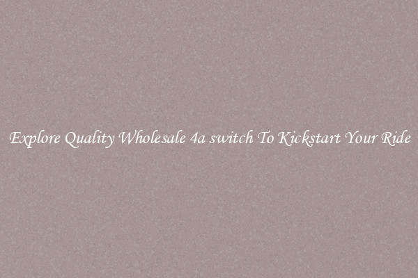Explore Quality Wholesale 4a switch To Kickstart Your Ride