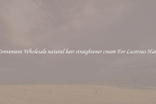 Convenient Wholesale natural hair straightener cream For Lustrous Hair.