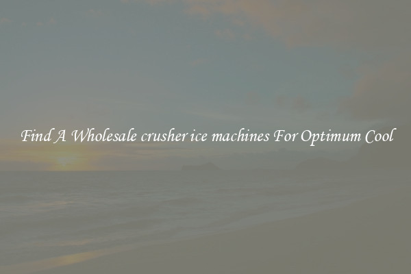 Find A Wholesale crusher ice machines For Optimum Cool
