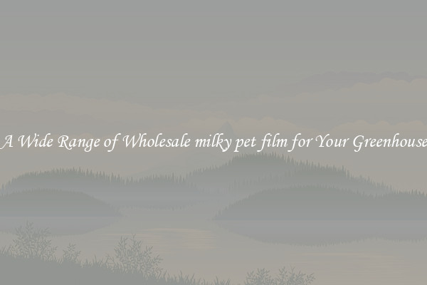 A Wide Range of Wholesale milky pet film for Your Greenhouse
