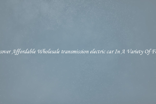 Discover Affordable Wholesale transmission electric car In A Variety Of Forms