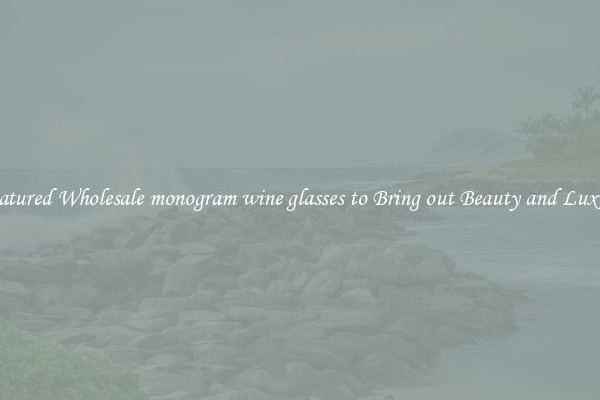 Featured Wholesale monogram wine glasses to Bring out Beauty and Luxury