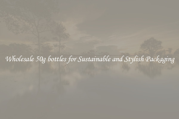 Wholesale 50g bottles for Sustainable and Stylish Packaging