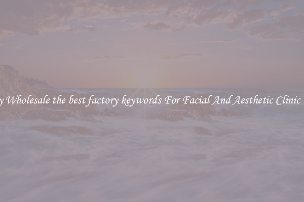 Buy Wholesale the best factory keywords For Facial And Aesthetic Clinic Use