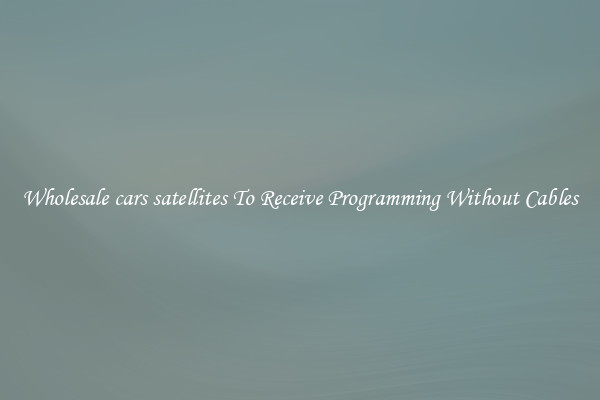 Wholesale cars satellites To Receive Programming Without Cables