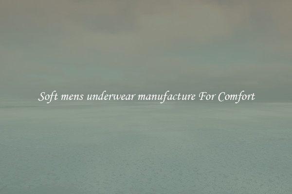 Soft mens underwear manufacture For Comfort