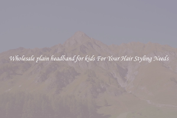 Wholesale plain headband for kids For Your Hair Styling Needs
