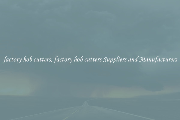factory hob cutters, factory hob cutters Suppliers and Manufacturers