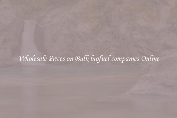 Wholesale Prices on Bulk biofuel companies Online