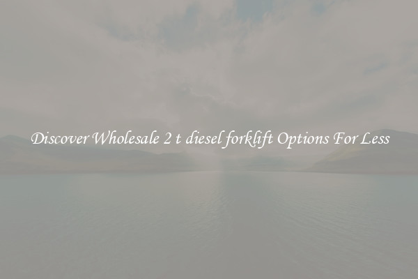 Discover Wholesale 2 t diesel forklift Options For Less