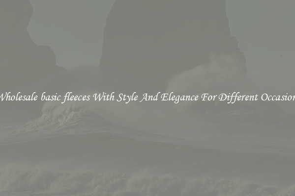 Wholesale basic fleeces With Style And Elegance For Different Occasions