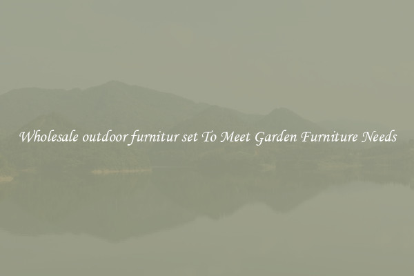 Wholesale outdoor furnitur set To Meet Garden Furniture Needs
