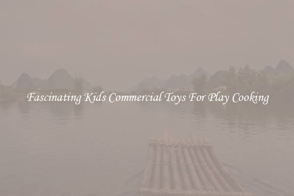 Fascinating Kids Commercial Toys For Play Cooking