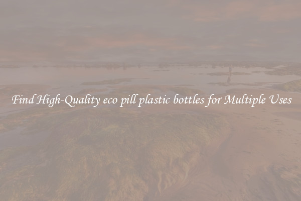 Find High-Quality eco pill plastic bottles for Multiple Uses