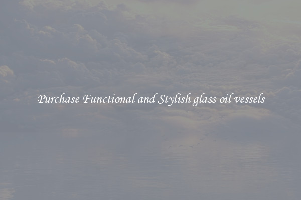 Purchase Functional and Stylish glass oil vessels