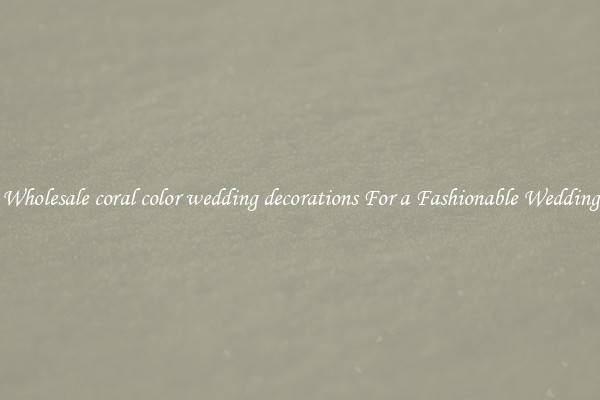 Wholesale coral color wedding decorations For a Fashionable Wedding