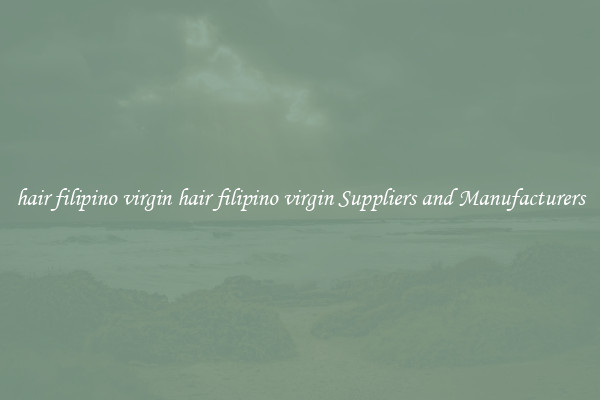 hair filipino virgin hair filipino virgin Suppliers and Manufacturers