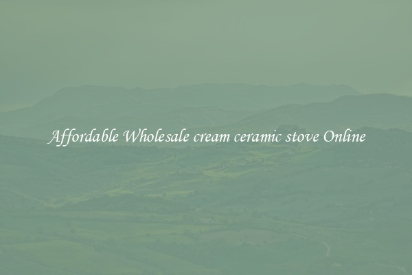 Affordable Wholesale cream ceramic stove Online