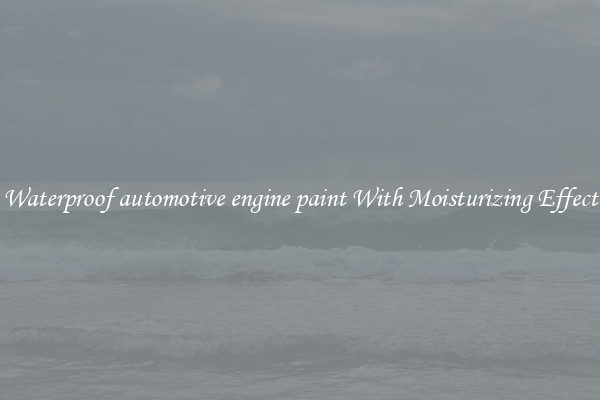 Waterproof automotive engine paint With Moisturizing Effect