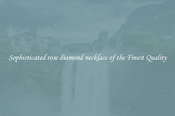 Sophisticated rose diamond necklace of the Finest Quality