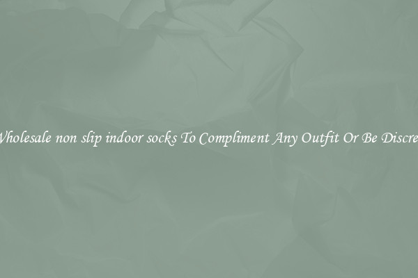 Wholesale non slip indoor socks To Compliment Any Outfit Or Be Discreet