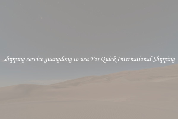 shipping service guangdong to usa For Quick International Shipping